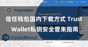 信任钱包国内下载方式 Trust Wallet私钥安全管束指南