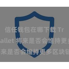 信任钱包在哪下载 Trust Wallet 将来是否会维持更多区块链？