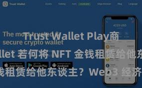 Trust Wallet Play商店 Trust Wallet 若何将 NFT 金钱租赁给他东谈主？Web3 经济模式默契