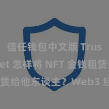 信任钱包中文版 Trust Wallet 怎样将 NFT 金钱租赁给他东谈主？Web3 经济形式融会