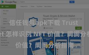 信任钱包apk下载 Trust Wallet 怎样识别 NFT 价值？阛阓分析指南